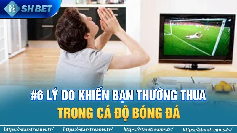 #6 lý do khiến bạn thường thua trong cá độ bóng đá