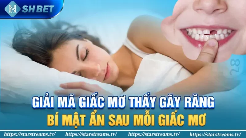 Giải mã giấc mơ thấy gãy răng: Bí mật ẩn sau mỗi giấc mơ