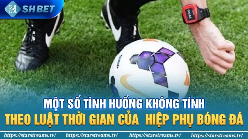 Một số tình huống không tính theo luật thời gian của  hiệp phụ bóng đá