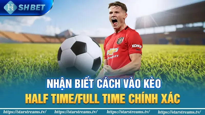 Nhận biết cách vào kèo Half Time/Full Time chính xác