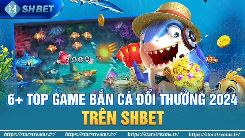 6+ game bắn cá đổi thưởng 2024 trên KUBET