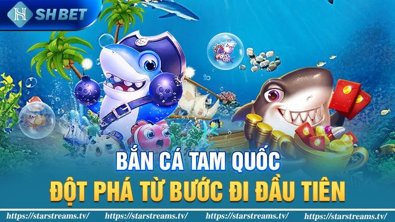 Bắn cá tam quốc - Đột phá từ bước đi đầu tiên